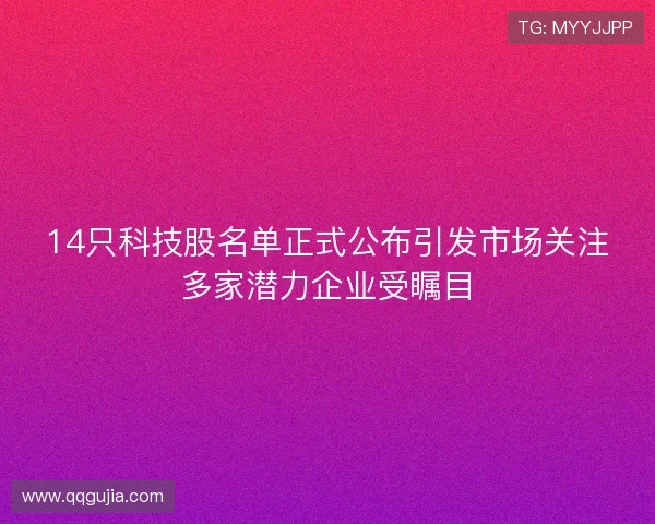 14只科技股名单正式公布引发市场关注多家潜力企业受瞩目
