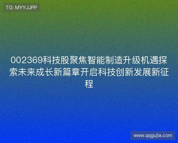 002369科技股聚焦智能制造升级机遇探索未来成长新篇章开启科技创新发展新征程